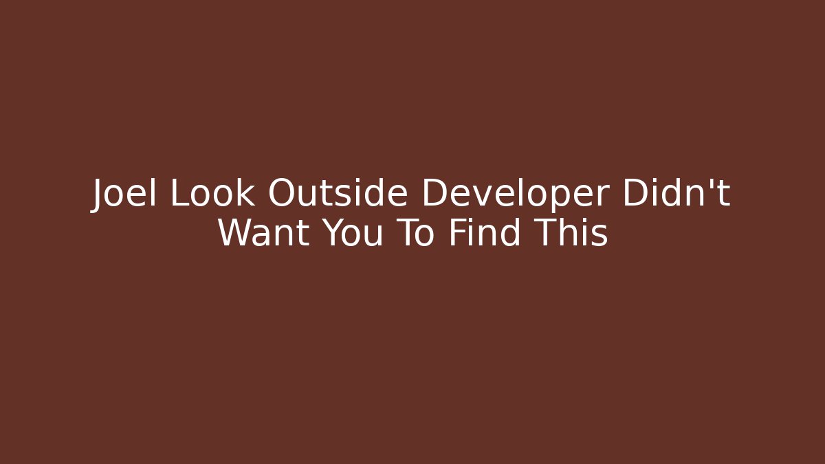 Joel Look Outside Developer Didn't Want You To Find This