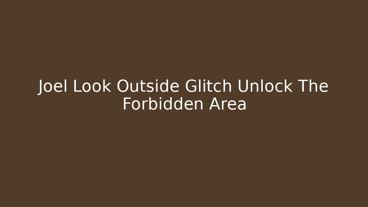 Joel Look Outside Glitch Unlock The Forbidden Area - Create More Assets