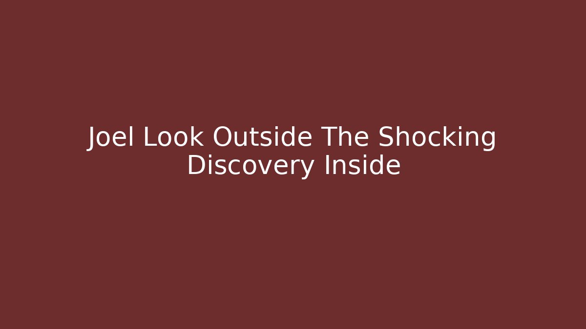 Joel Look Outside The Shocking Discovery Inside
