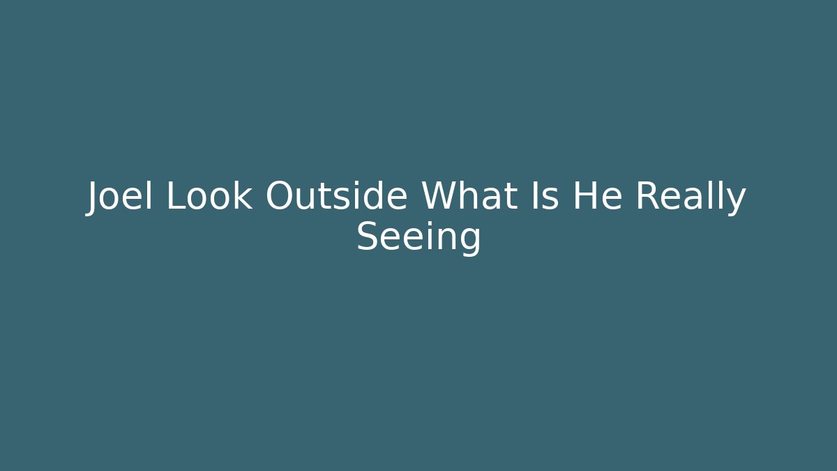 Joel Look Outside What Is He Really Seeing - Create More Assets