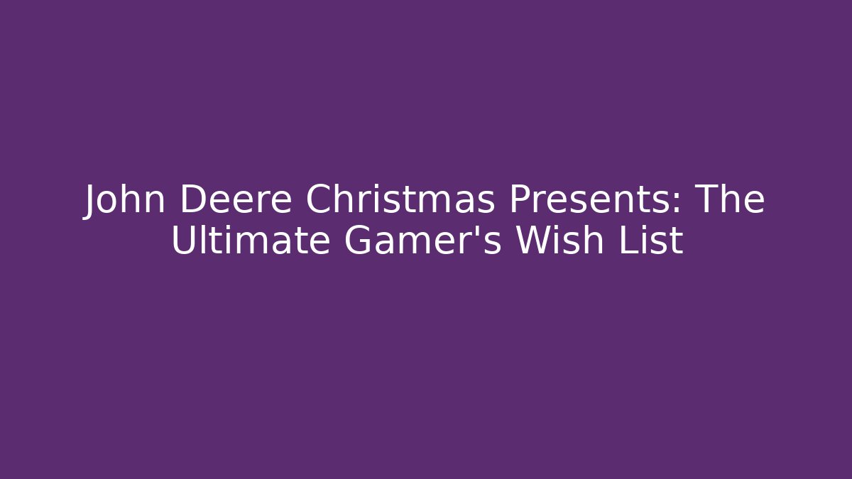 John Deere Christmas Presents: The Ultimate Gamer’s Wish List