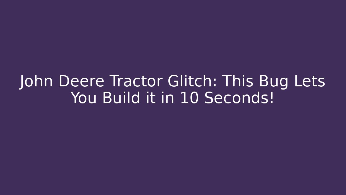John Deere Tractor Glitch: This Bug Lets You Build it in 10 Seconds!