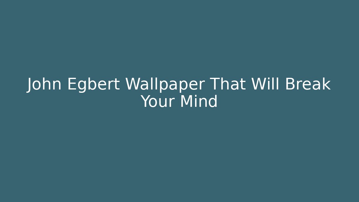 John Egbert Wallpaper That Will Break Your Mind