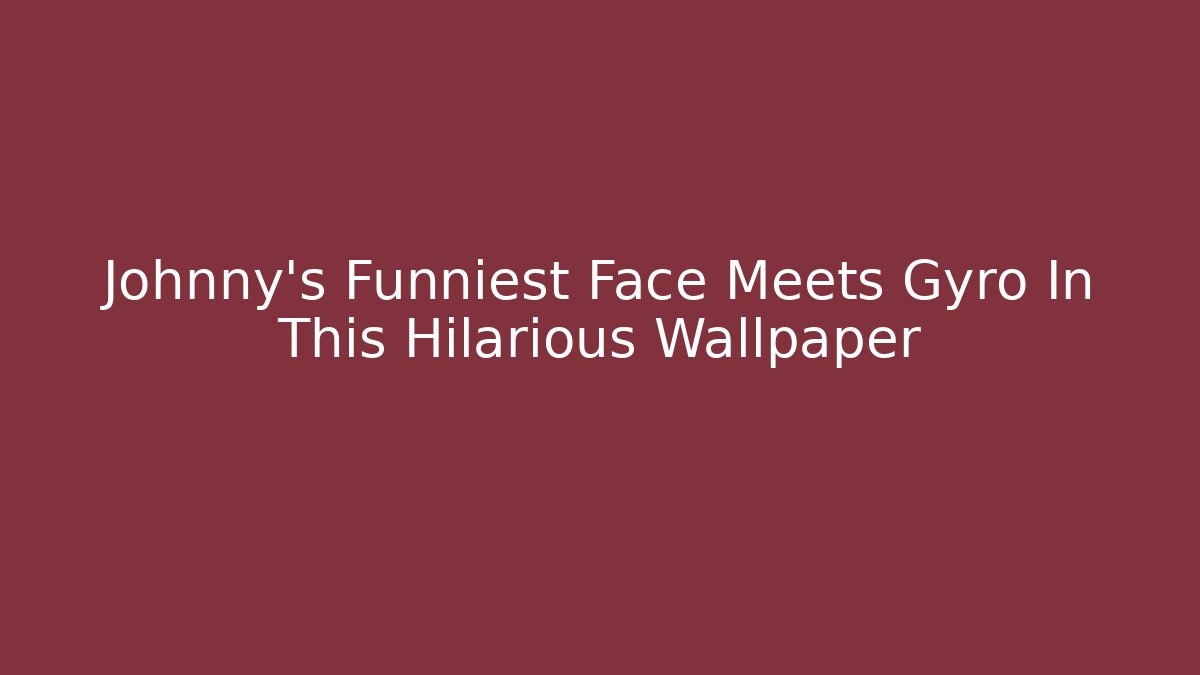 Johnny's Funniest Face Meets Gyro In This Hilarious Wallpaper