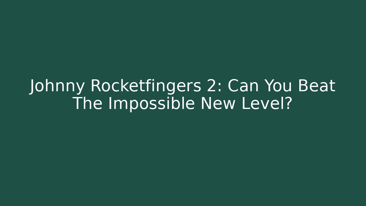 Johnny Rocketfingers 2: Can You Beat The Impossible New Level?