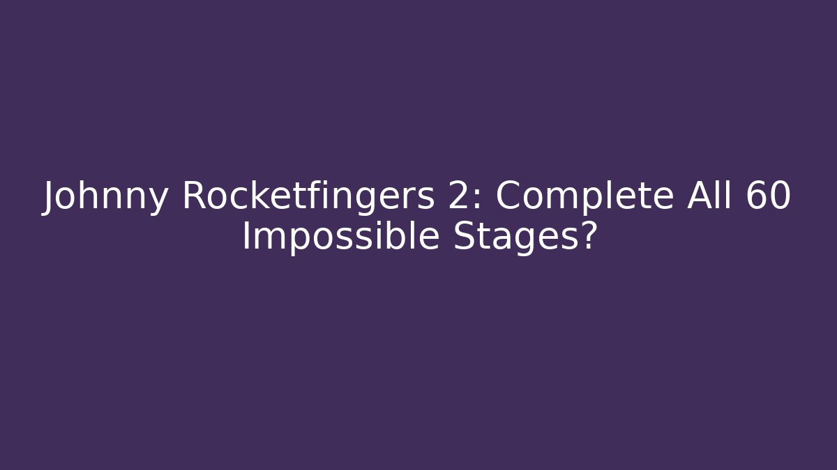Johnny Rocketfingers 2: Complete All 60 Impossible Stages?