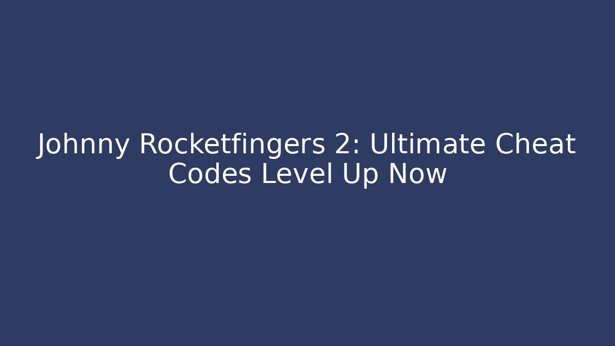 Johnny Rocketfingers 2: Ultimate Cheat Codes Level Up Now - Create More Assets