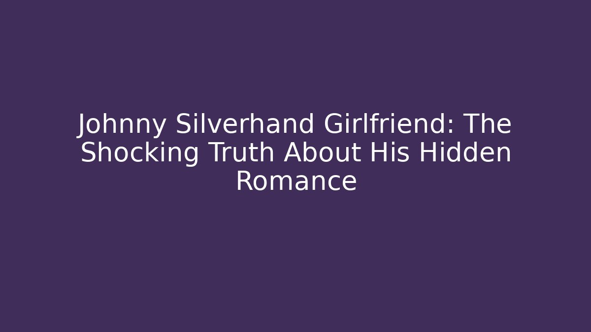 Johnny Silverhand Girlfriend: The Shocking Truth About His Hidden Romance - Create More Assets