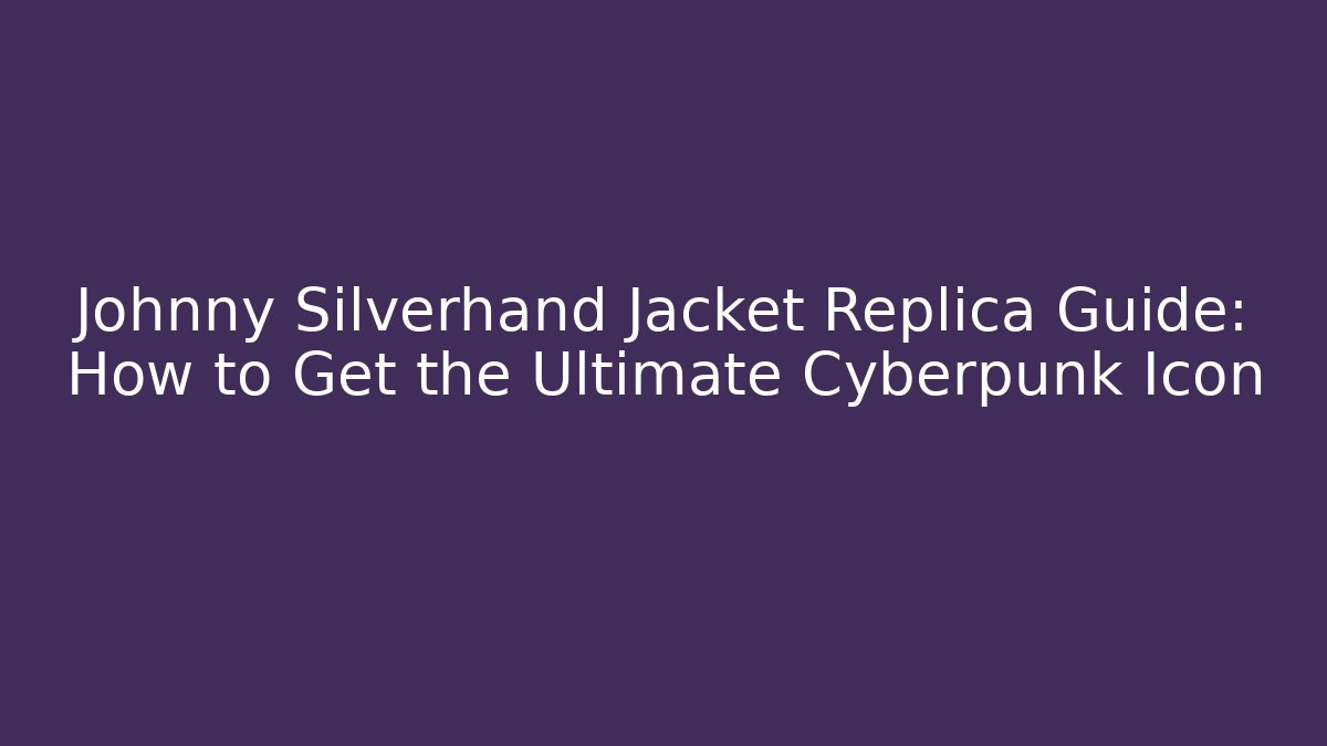 Johnny Silverhand Jacket Replica Guide: How to Get the Ultimate Cyberpunk Icon