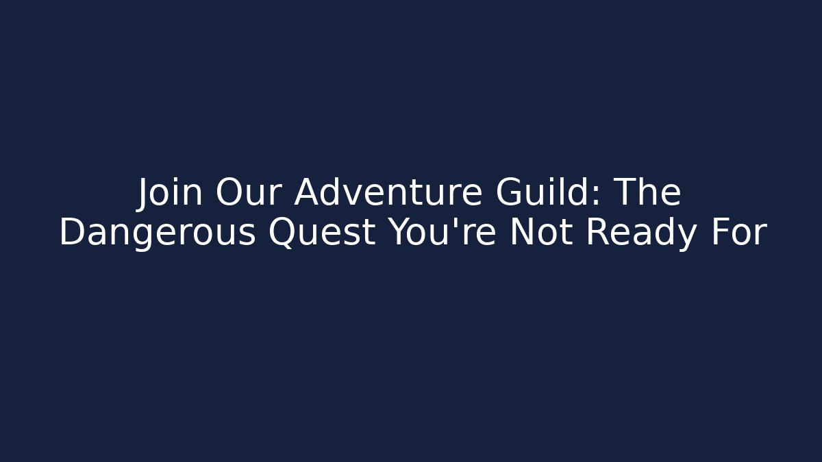 Join Our Adventure Guild: The Dangerous Quest You're Not Ready For