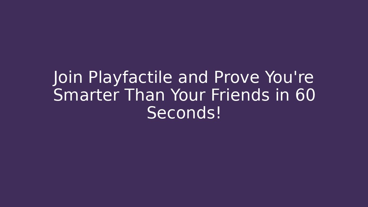 Join Playfactile and Prove You’re Smarter Than Your Friends in 60 Seconds!