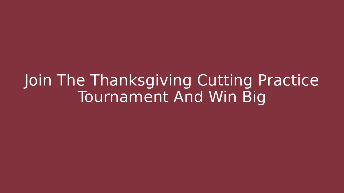 Join The Thanksgiving Cutting Practice Tournament And Win Big