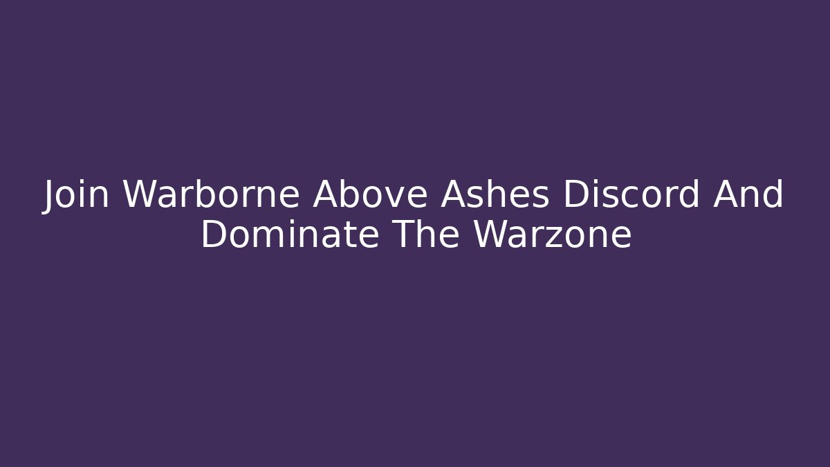 Join Warborne Above Ashes Discord And Dominate The Warzone