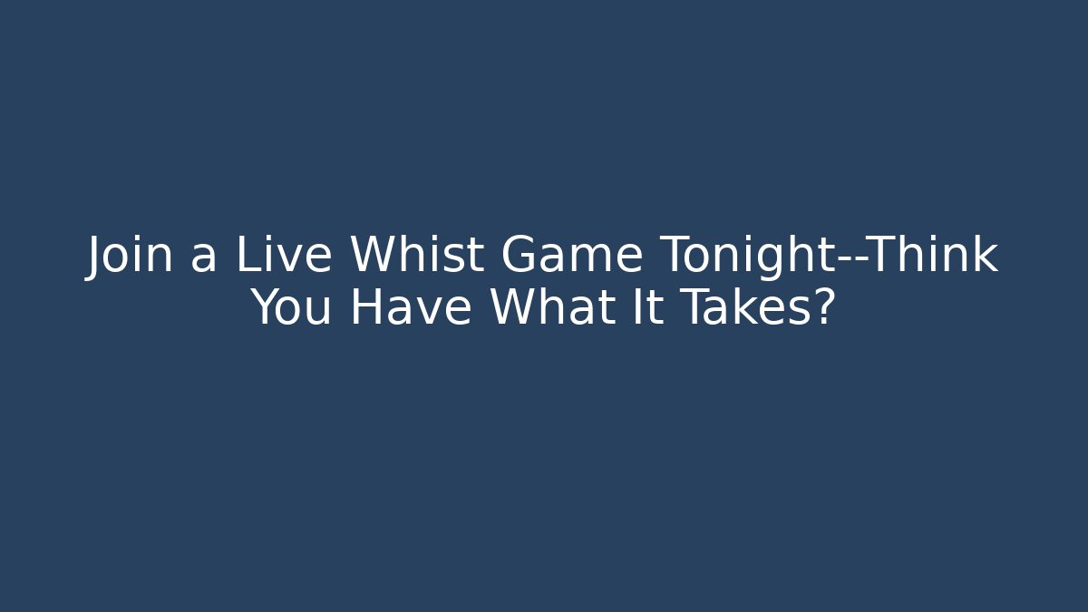 Join a Live Whist Game Tonight—Think You Have What It Takes?
