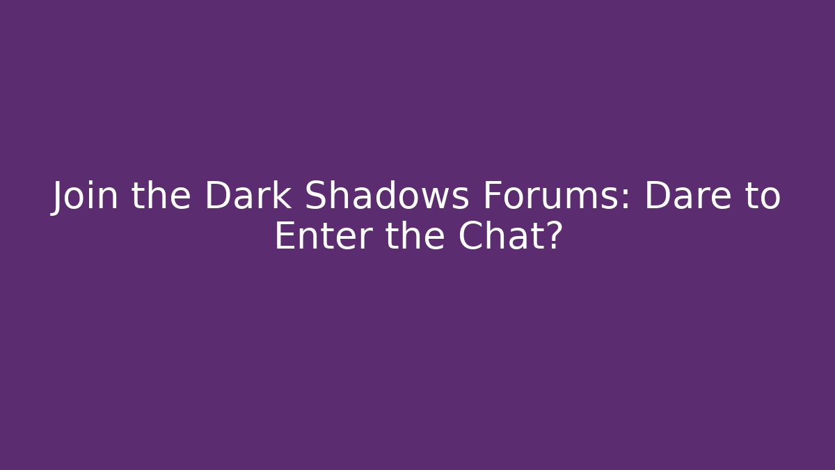 Join the Dark Shadows Forums: Dare to Enter the Chat? - Create More Assets
