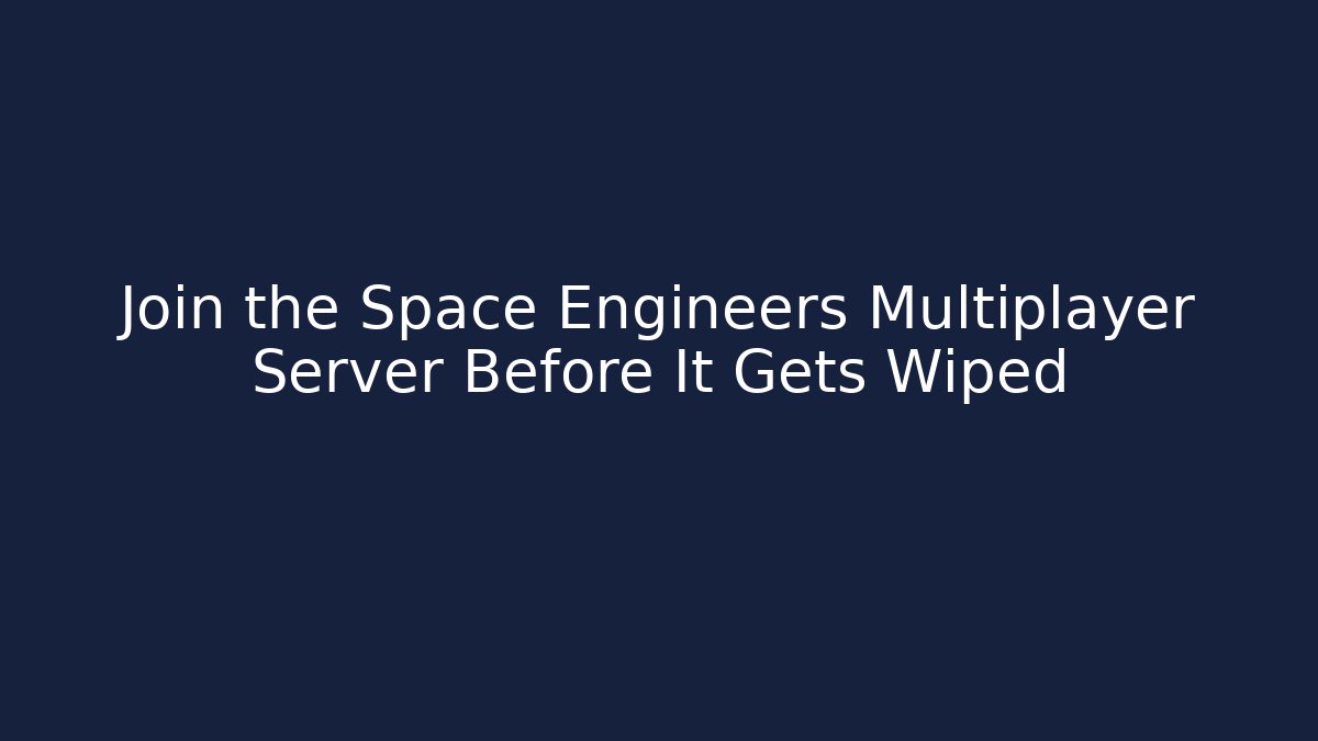 Join the Space Engineers Multiplayer Server Before It Gets Wiped
