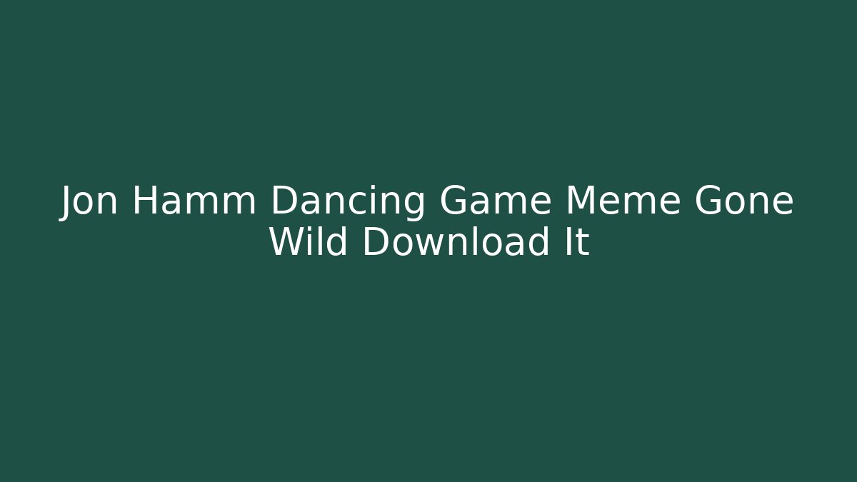 Jon Hamm Dancing Game Meme Gone Wild Download It