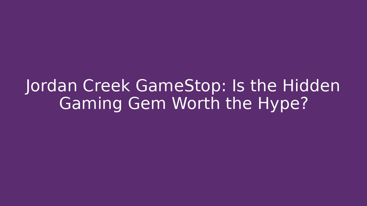 Jordan Creek GameStop: Is the Hidden Gaming Gem Worth the Hype?