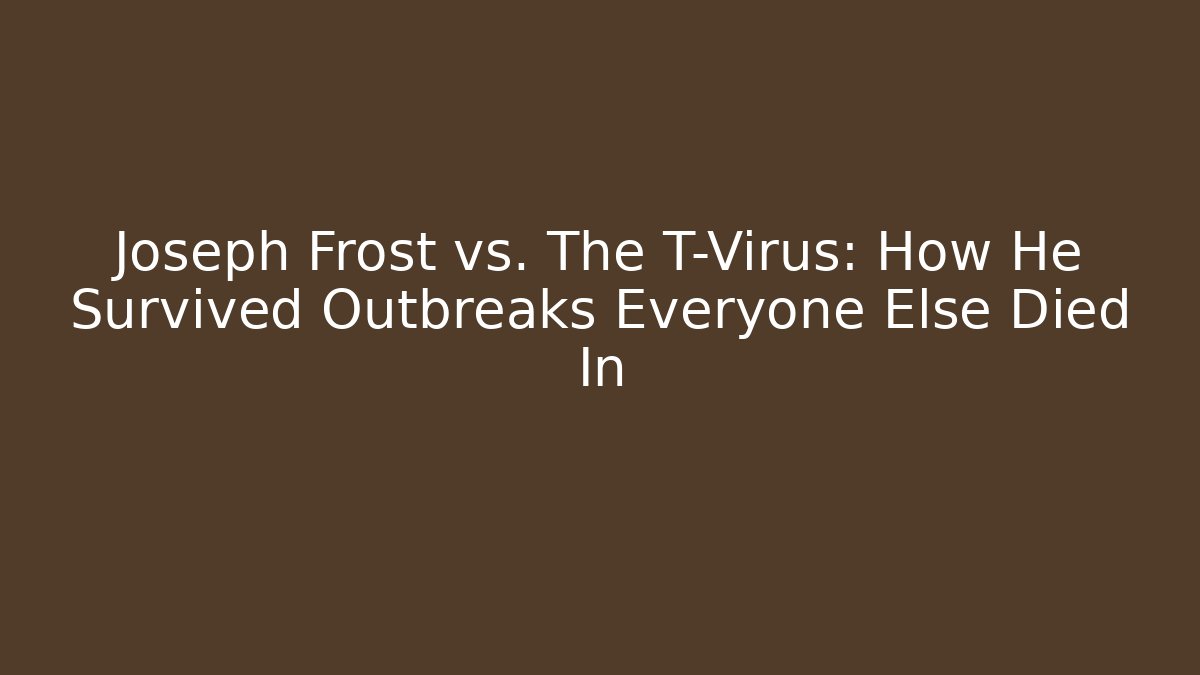Joseph Frost vs. The T-Virus: How He Survived Outbreaks Everyone Else Died In