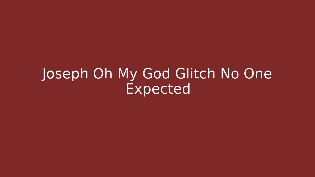 Joseph Oh My God Glitch No One Expected - Create More Assets