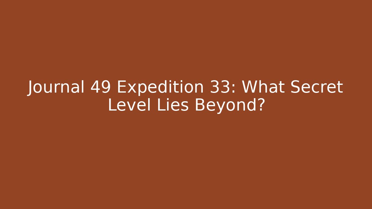 Journal 49 Expedition 33: What Secret Level Lies Beyond?