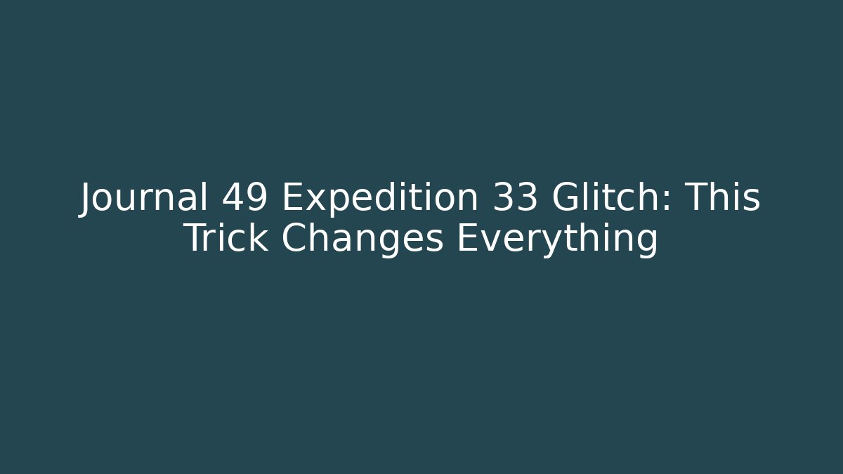 Journal 49 Expedition 33 Glitch: This Trick Changes Everything - Create More Assets