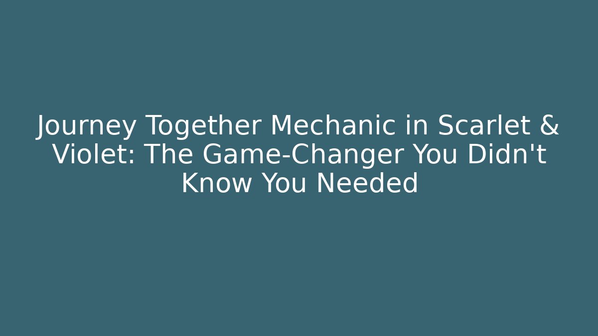 Journey Together Mechanic in Scarlet & Violet: The Game-Changer You Didn't Know You Needed