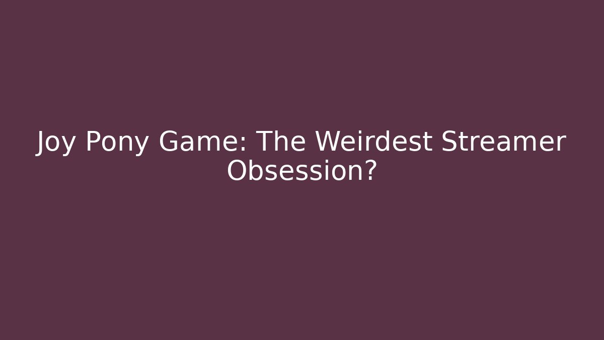 Joy Pony Game: The Weirdest Streamer Obsession?