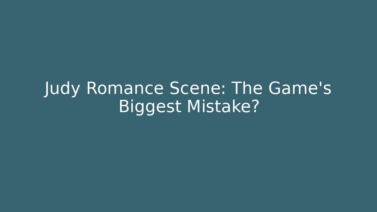 Judy Romance Scene: The Game's Biggest Mistake? - Create More Assets