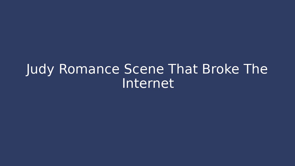 Judy Romance Scene That Broke The Internet - Create More Assets