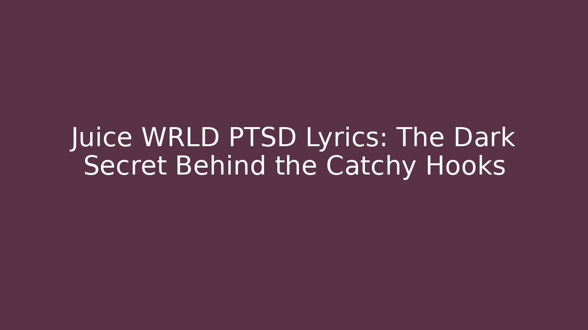 Juice WRLD PTSD Lyrics: The Dark Secret Behind the Catchy Hooks