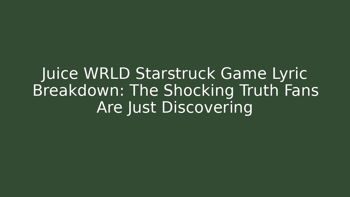 Juice WRLD Starstruck Game Lyric Breakdown: The Shocking Truth Fans Are Just Discovering