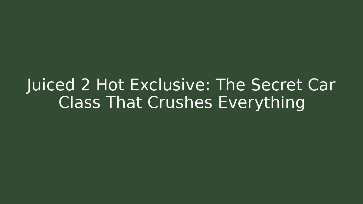 Juiced 2 Hot Exclusive: The Secret Car Class That Crushes Everything