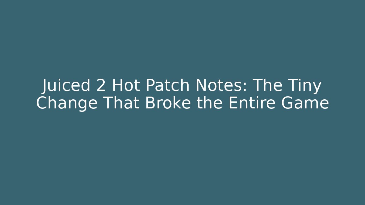 Juiced 2 Hot Patch Notes: The Tiny Change That Broke the Entire Game - Create More Assets