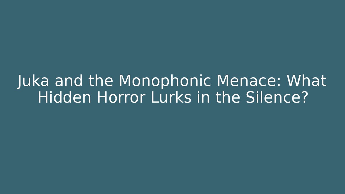Juka and the Monophonic Menace: What Hidden Horror Lurks in the Silence?