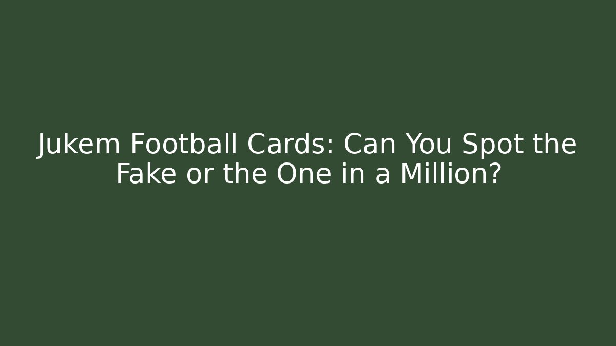 Jukem Football Cards: Can You Spot the Fake or the One in a Million?