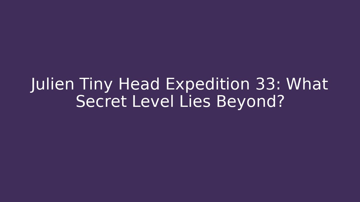 Julien Tiny Head Expedition 33: What Secret Level Lies Beyond?