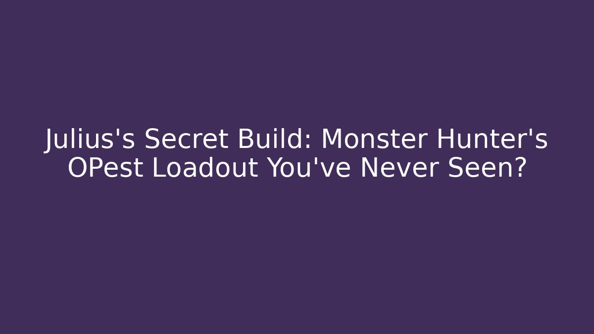 Julius's Secret Build: Monster Hunter's OPest Loadout You've Never Seen?