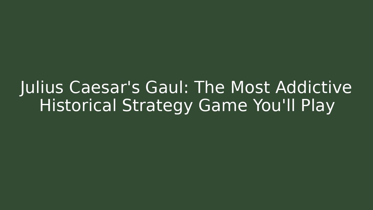 Julius Caesar’s Gaul: The Most Addictive Historical Strategy Game You’ll Play