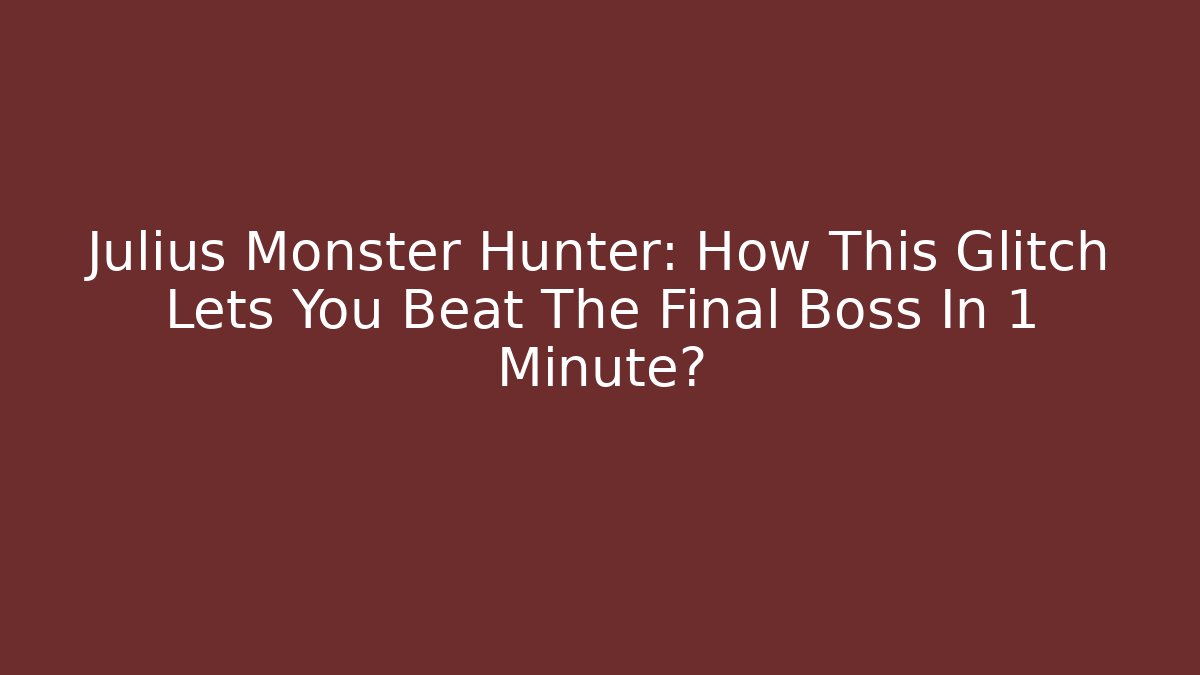 Julius Monster Hunter: How This Glitch Lets You Beat The Final Boss In 1 Minute?