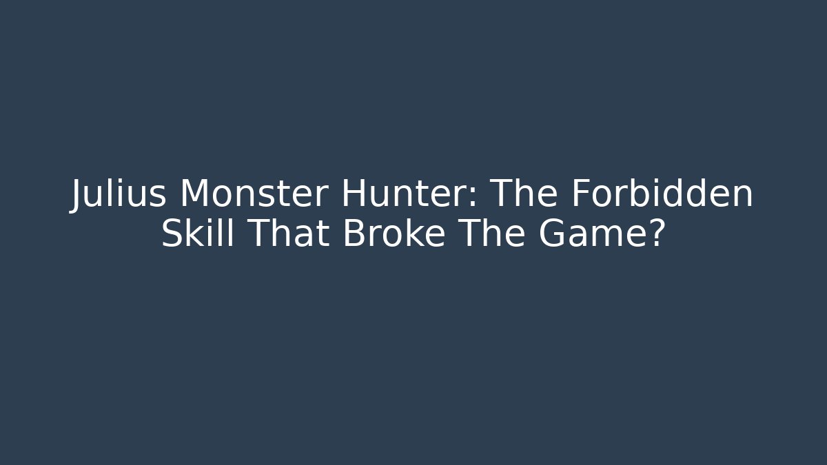 Julius Monster Hunter: The Forbidden Skill That Broke The Game?