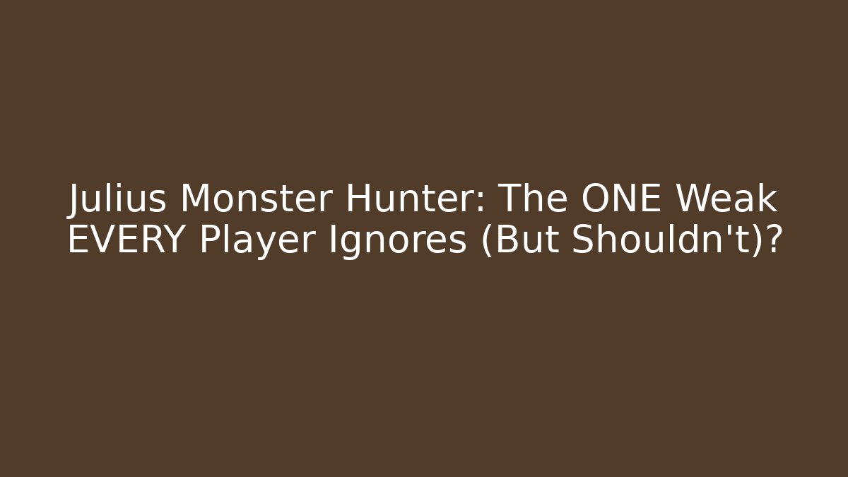 Julius Monster Hunter: The ONE Weak EVERY Player Ignores (But Shouldn't)?