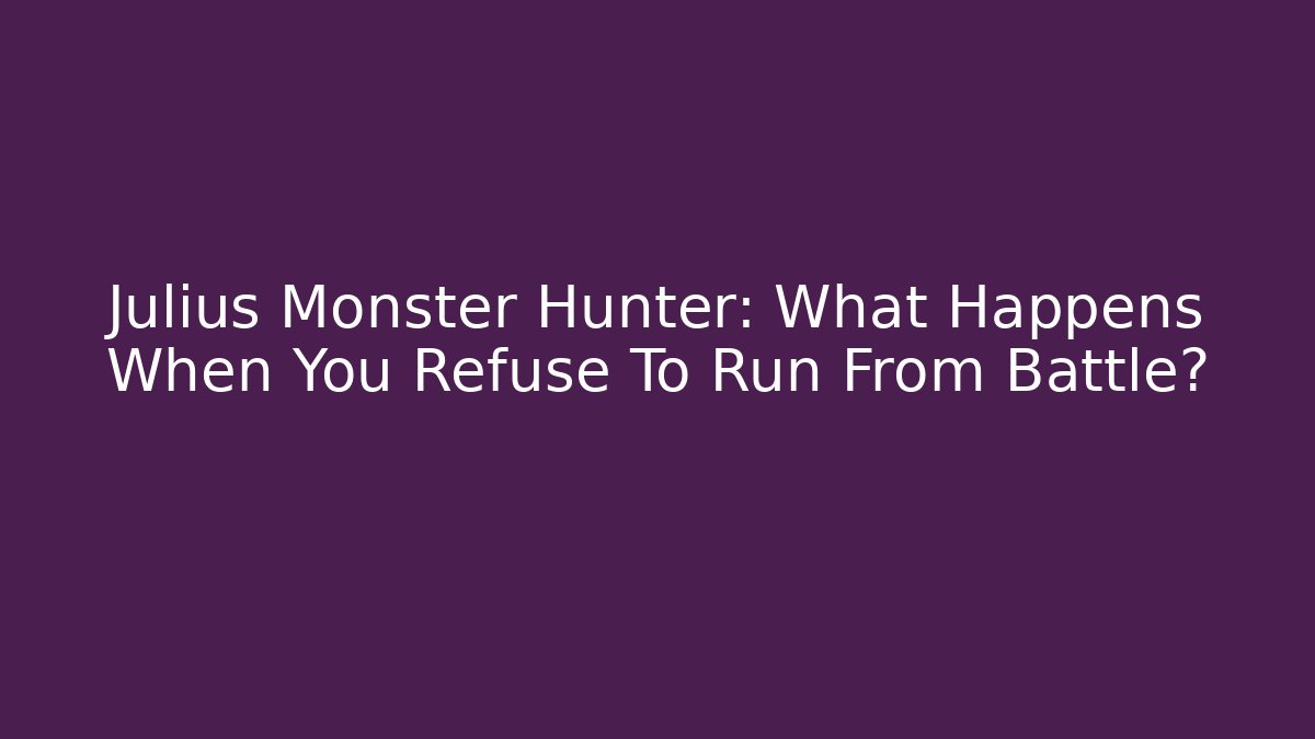 Julius Monster Hunter: What Happens When You Refuse To Run From Battle?