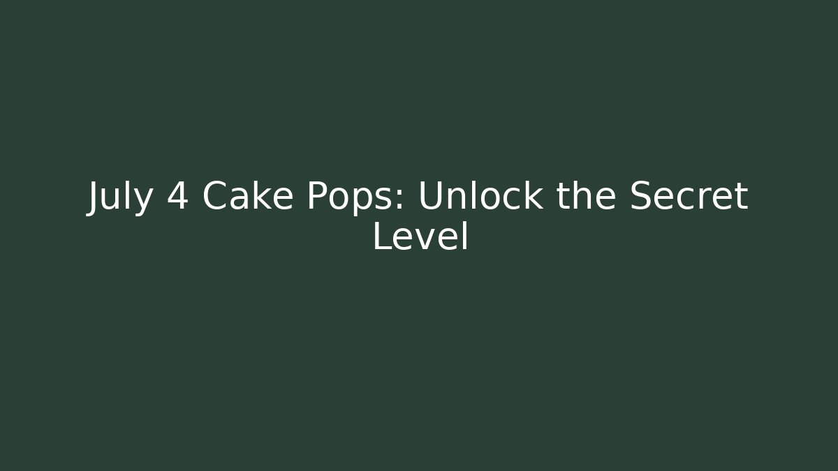 July 4 Cake Pops: Unlock the Secret Level