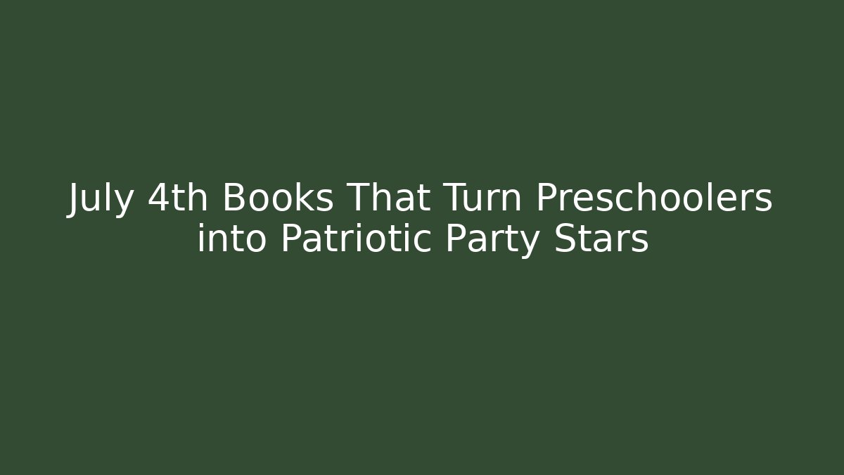 July 4th Books That Turn Preschoolers into Patriotic Party Stars
