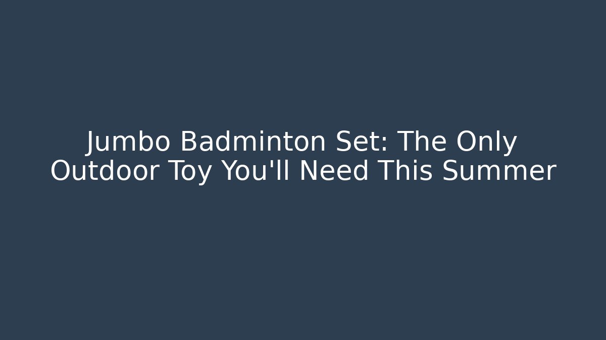 Jumbo Badminton Set: The Only Outdoor Toy You’ll Need This Summer