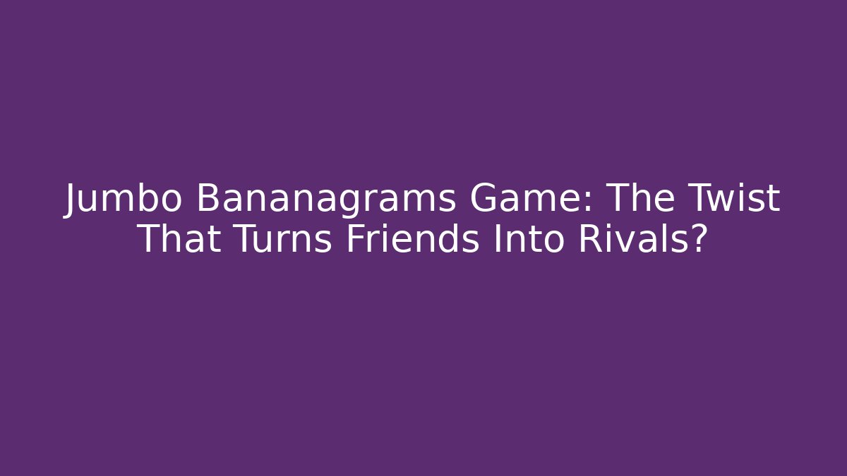 Jumbo Bananagrams Game: The Twist That Turns Friends Into Rivals?