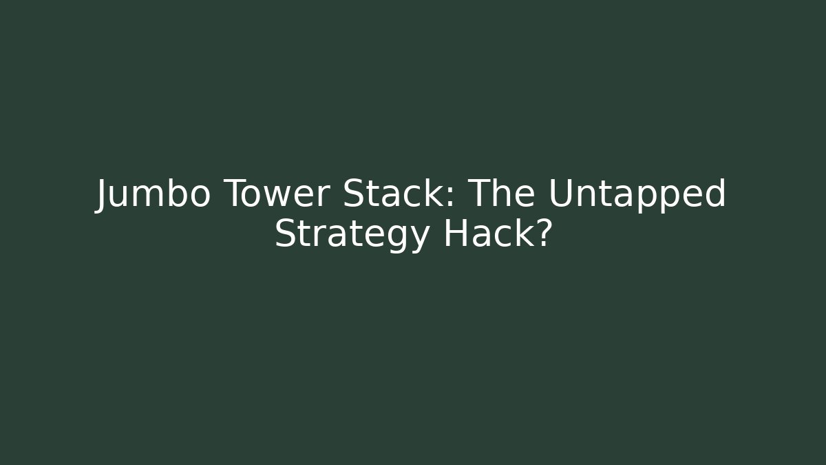 Jumbo Tower Stack: The Untapped Strategy Hack?
