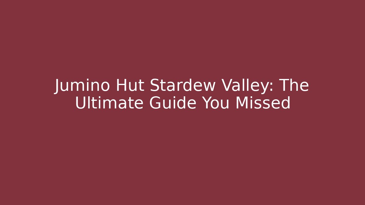 Jumino Hut Stardew Valley: The Ultimate Guide You Missed