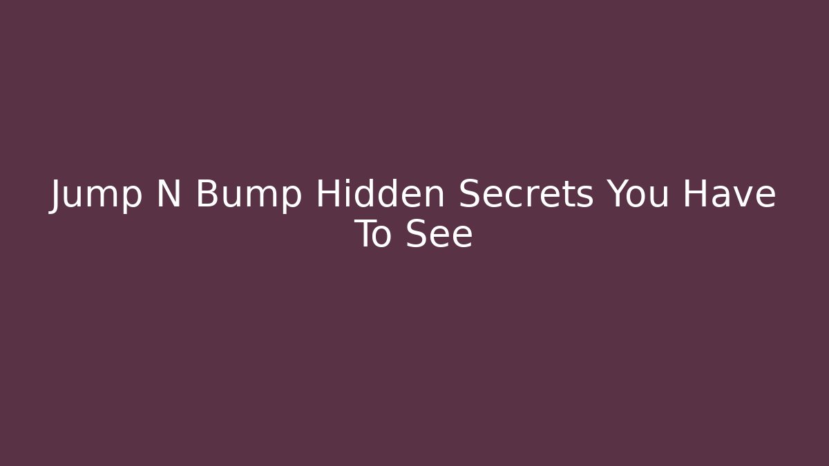 Jump N Bump Hidden Secrets You Have To See